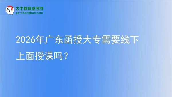 2026年廣東函授大專需要線下上面授課嗎？圖片