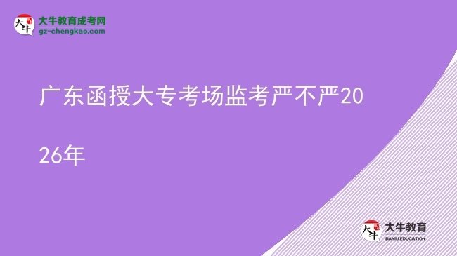廣東函授大?？紙?chǎng)監(jiān)考嚴(yán)不嚴(yán)2026年圖片