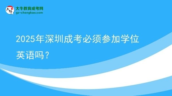 2025年深圳成考必須參加學位英語嗎？