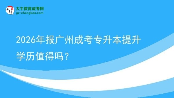 2026年報廣州成考專升本提升學(xué)歷值得嗎？圖片