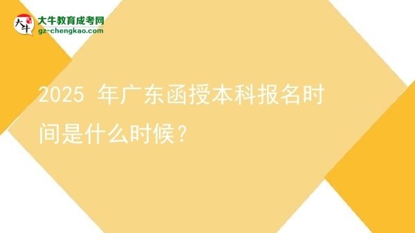 【新發(fā)布】2025 年廣東函授本科報名時間是什么時候？