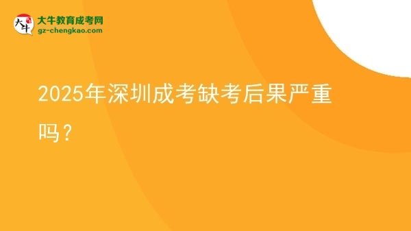 2025年深圳成考缺考后果嚴(yán)重嗎？圖片