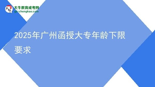 2025年廣州函授大專年齡下限要求圖片