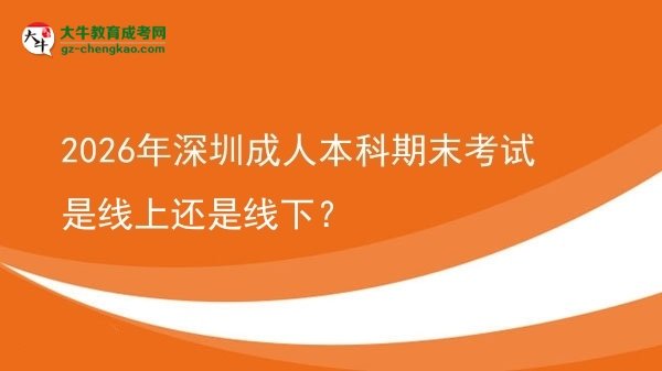 2026年深圳成人本科期末考試是線上還是線下？圖片