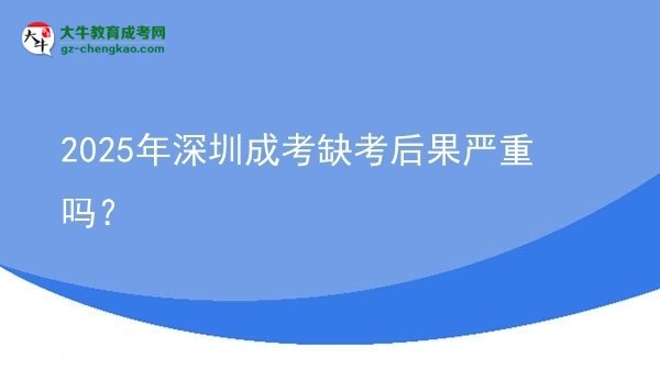 2025年深圳成考缺考后果嚴(yán)重嗎?圖片