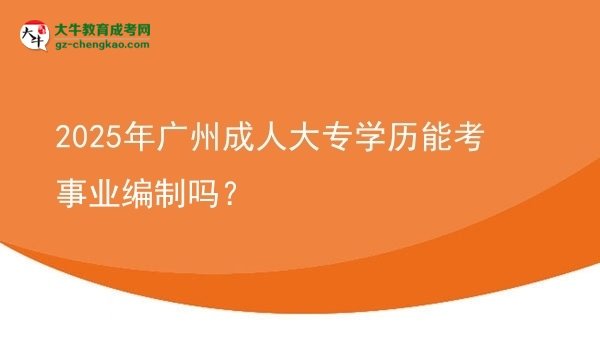 2025年廣州成人大專學(xué)歷能考事業(yè)編制嗎？圖片