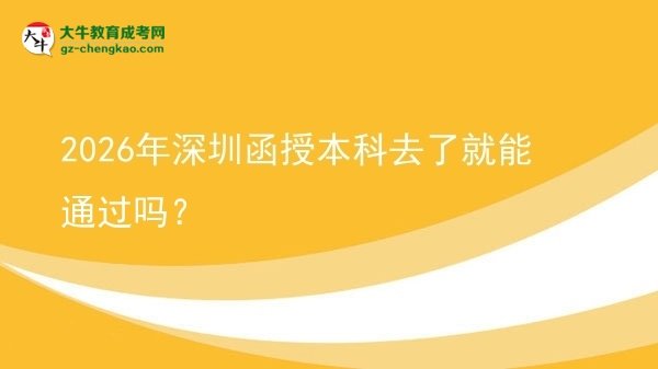 2026年深圳函授本科去了就能通過嗎？圖片