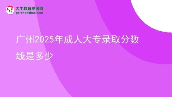 廣州2025年成人大專錄取分?jǐn)?shù)線是多少圖片