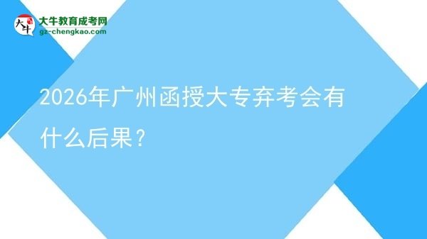 2026年廣州函授大專棄考會(huì)有什么后果？圖片