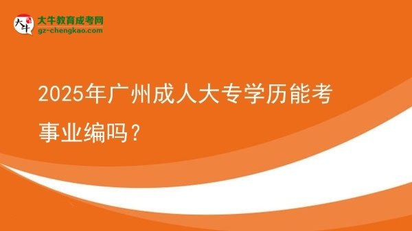 2025年廣州成人大專學歷能考事業(yè)編嗎？圖片