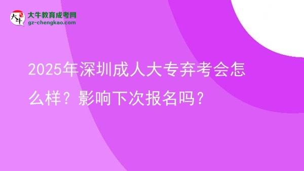 2025年深圳成人大專棄考會(huì)怎么樣？影響下次報(bào)名嗎？圖片