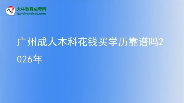 廣州成人本科花錢買學(xué)歷靠譜嗎2026年圖片