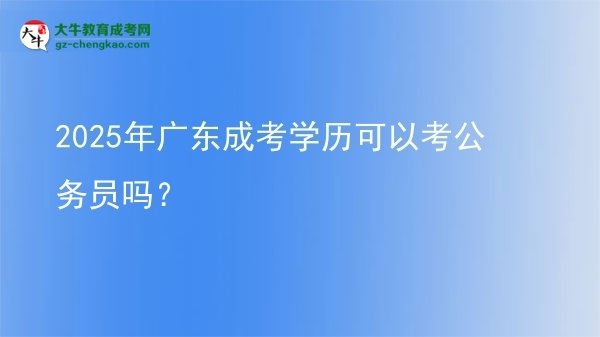 【圖文】2025年廣東成考學(xué)歷可以考公務(wù)員嗎？
