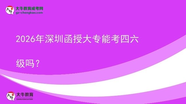 2026年深圳函授大專能考四六級(jí)嗎？圖片