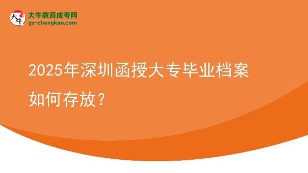 2025年深圳函授大專(zhuān)畢業(yè)檔案如何存放？圖片