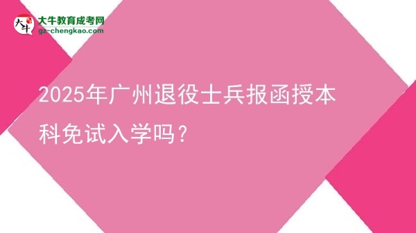 2025年廣州退役士兵報函授本科免試入學(xué)嗎？圖片