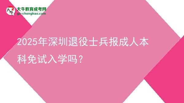 2025年深圳退役士兵報成人本科免試入學(xué)嗎?圖片