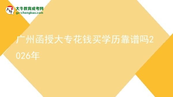 廣州函授大?；ㄥX買學(xué)歷靠譜嗎2026年圖片