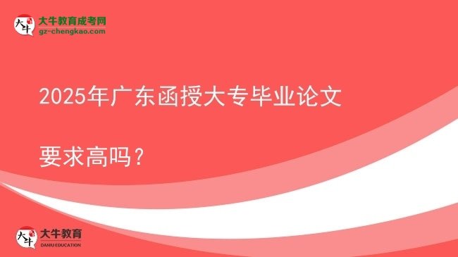2025年廣東函授大專畢業(yè)論文要求高嗎?圖片