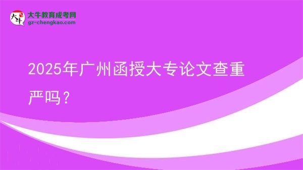 2025年廣州函授大專論文查重嚴(yán)嗎？圖片