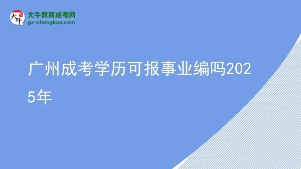廣州成考學(xué)歷可報(bào)事業(yè)編嗎2025年圖片