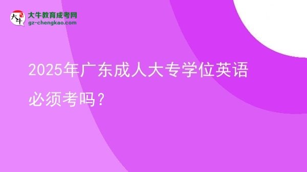 2025年廣東成人大專(zhuān)學(xué)位英語(yǔ)必須考嗎？圖片
