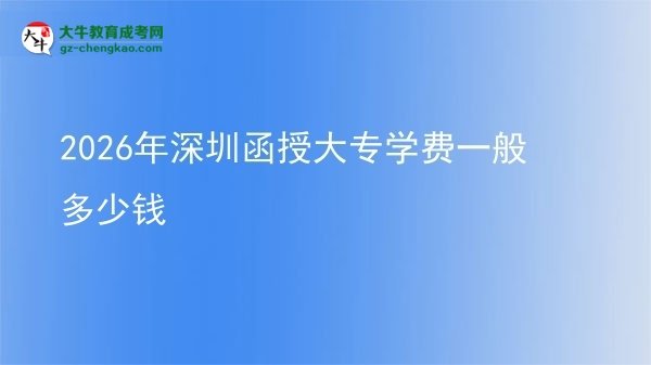 2026年深圳函授大專學(xué)費(fèi)一般多少錢圖片