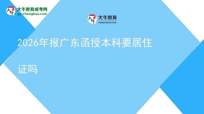 【圖文】2026年報廣東函授本科要居住證嗎