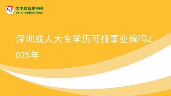 深圳成人大專(zhuān)學(xué)歷可報(bào)事業(yè)編嗎2025年圖片