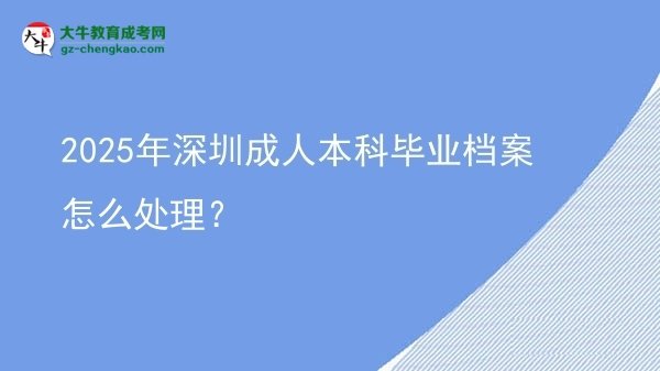2025年深圳成人本科畢業(yè)檔案怎么處理？圖片