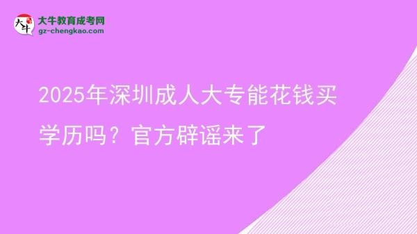 2025年深圳成人大專(zhuān)能花錢(qián)買(mǎi)學(xué)歷嗎？官方辟謠來(lái)了圖片