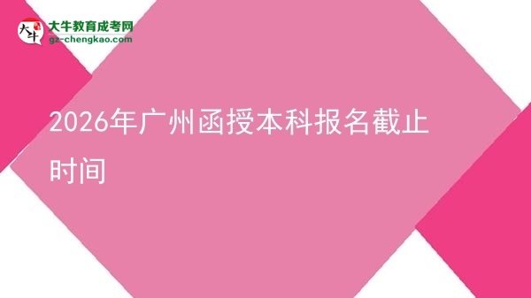2026年廣州函授本科報(bào)名截止時(shí)間圖片