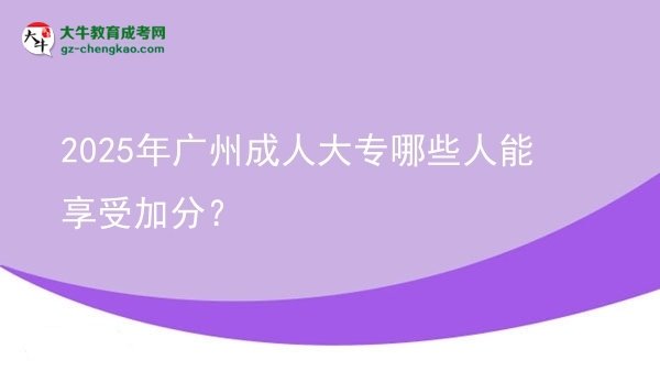 2025年廣州成人大專哪些人能享受加分？圖片