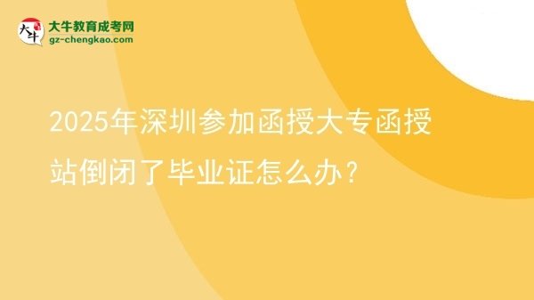 2025年深圳參加函授大專函授站倒閉了畢業(yè)證怎么辦？圖片