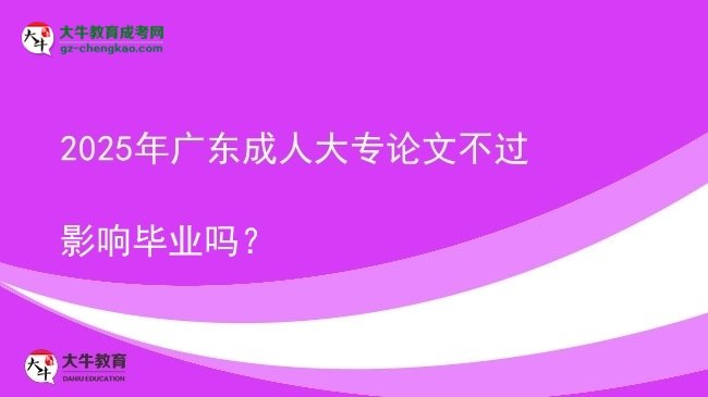 2025年廣東成人大專論文不過影響畢業(yè)嗎？圖片
