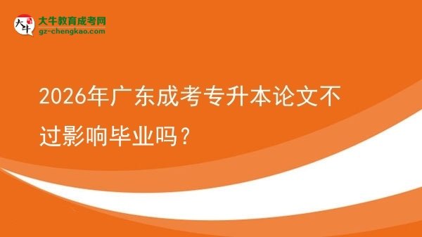 2026年廣東成考專升本論文不過影響畢業(yè)嗎？圖片