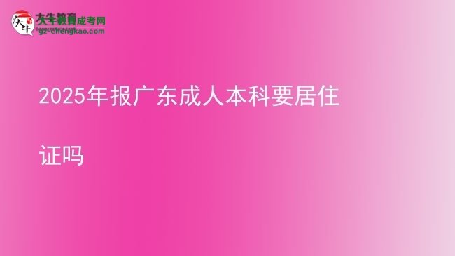 2025年報(bào)廣東成人本科要居住證嗎圖片