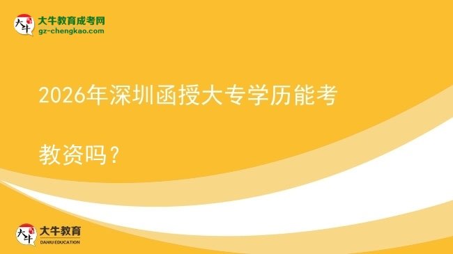 2026年深圳函授大專學歷能考教資嗎？圖片