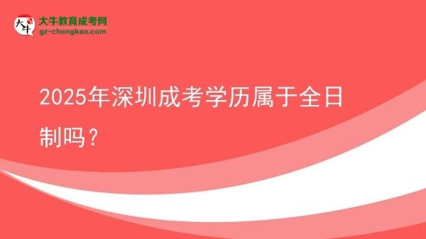 2025年深圳成考學(xué)歷屬于全日制嗎？圖片