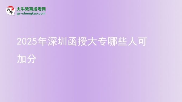 2025年深圳函授大專(zhuān)哪些人可加分圖片