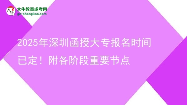 2025年深圳函授大專報(bào)名時(shí)間已定！附各階段重要節(jié)點(diǎn)圖片