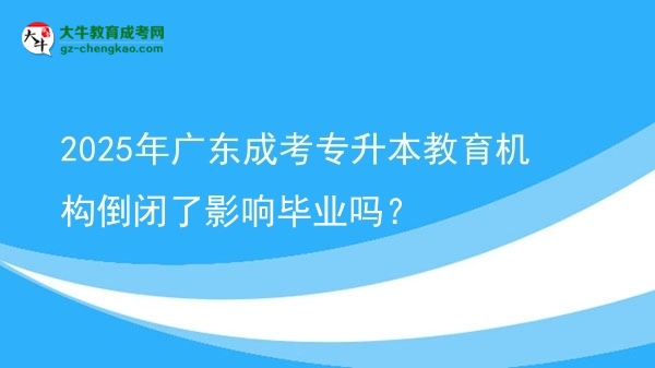 2025年廣東成考專升本教育機(jī)構(gòu)倒閉了影響畢業(yè)嗎？圖片