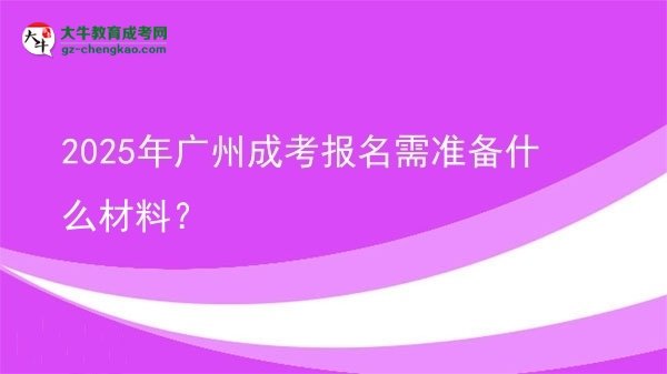 2025年廣州成考報名需準(zhǔn)備什么材料？圖片
