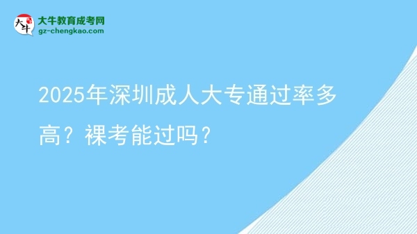 2025年深圳成人大專通過(guò)率多高？裸考能過(guò)嗎？圖片