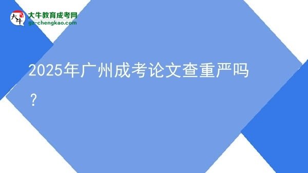 2025年廣州成考論文查重嚴嗎?圖片