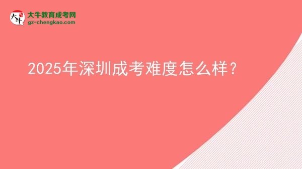【科普】2025年深圳成考難度怎么樣？