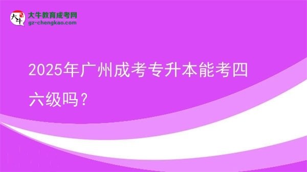 2025年廣州成考專升本能考四六級(jí)嗎？圖片