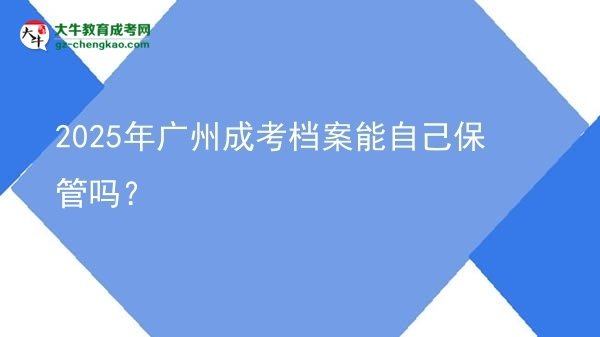2025年廣州成考檔案能自己保管嗎？圖片