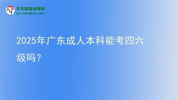 2025年廣東成人本科能考四六級嗎?圖片