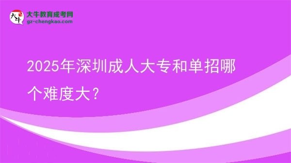 2025年深圳成人大專和單招哪個(gè)難度大？圖片